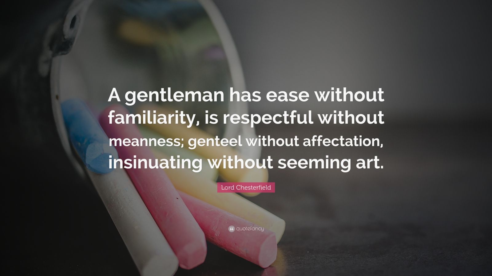 Lord Chesterfield Quote: “A Gentleman Has Ease Without Familiarity, Is ...