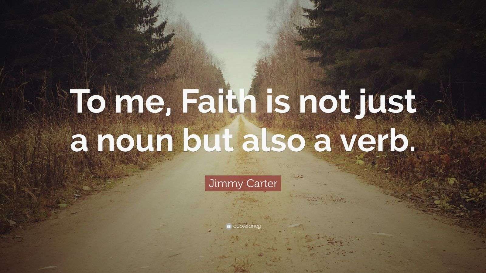 Jimmy Carter Quote “To me, Faith is not just a noun but also a verb
