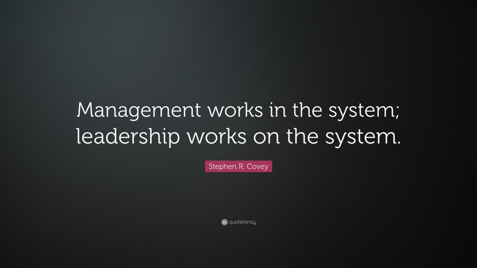 Stephen R. Covey Quote: “Management works in the system; leadership ...