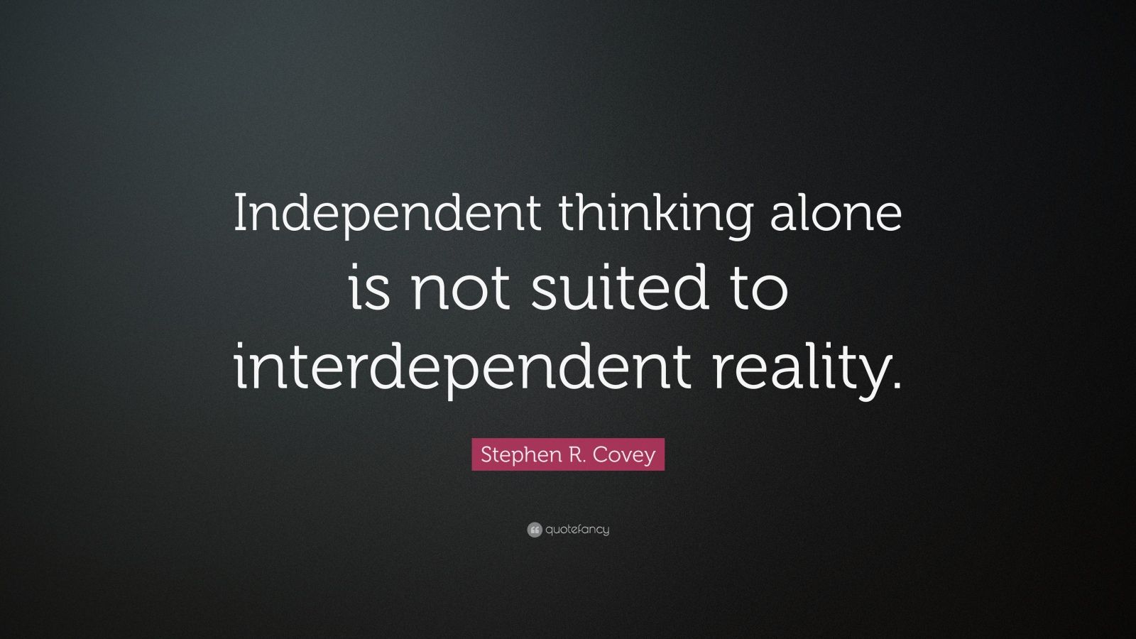 Stephen R. Covey Quote: “Independent thinking alone is not suited to
