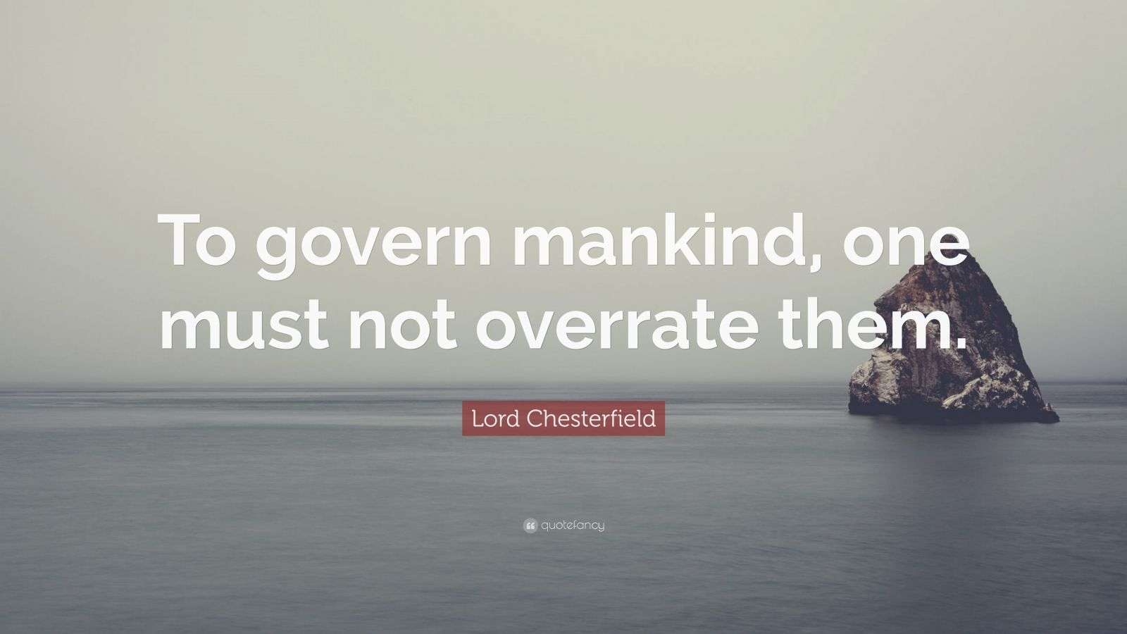 Lord Chesterfield Quote: “To govern mankind, one must not overrate them.”