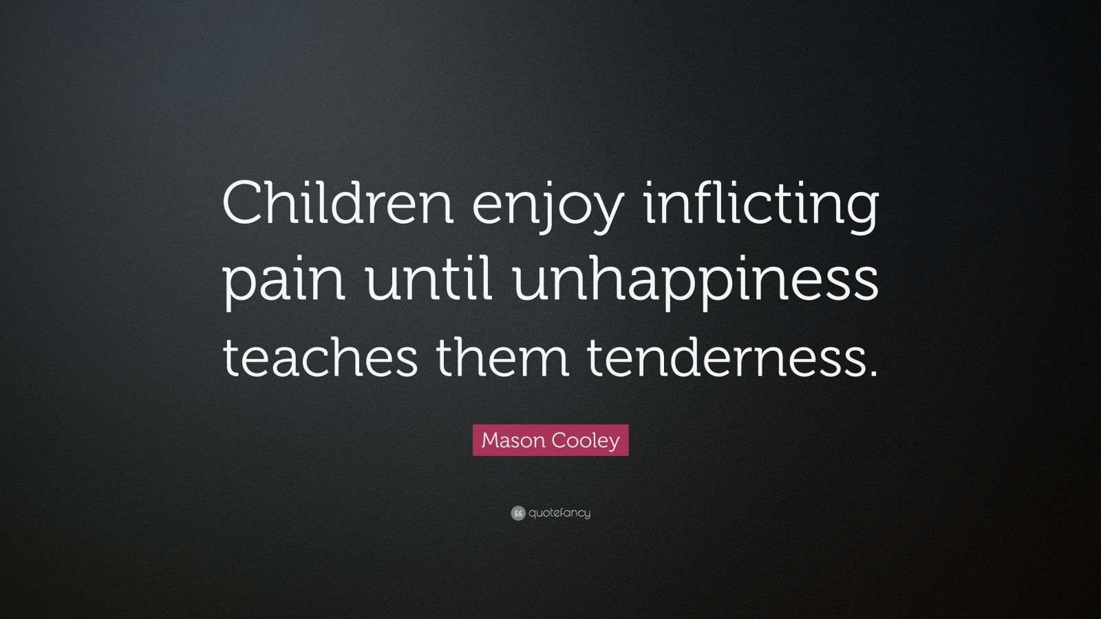 mason-cooley-quote-children-enjoy-inflicting-pain-until-unhappiness