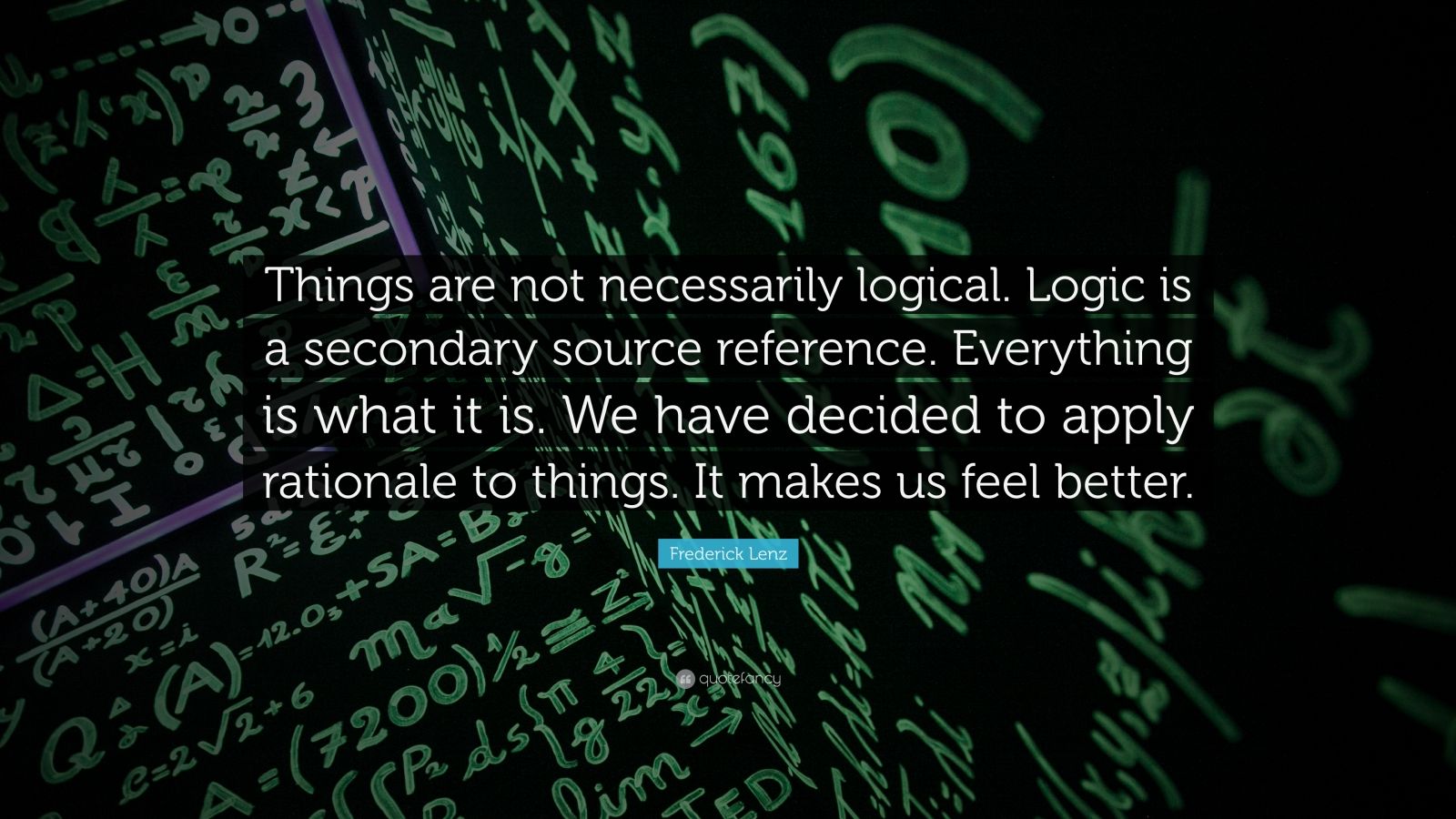 Frederick Lenz Quote Things Are Not Necessarily Logical Logic Is A Secondary Source Reference