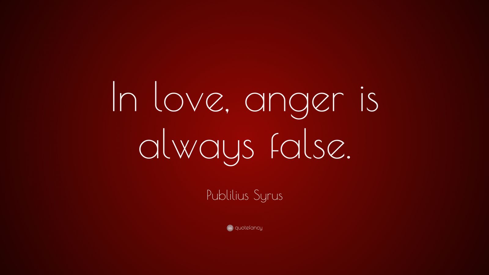 Publilius Syrus Quote: “In love, anger is always false.”