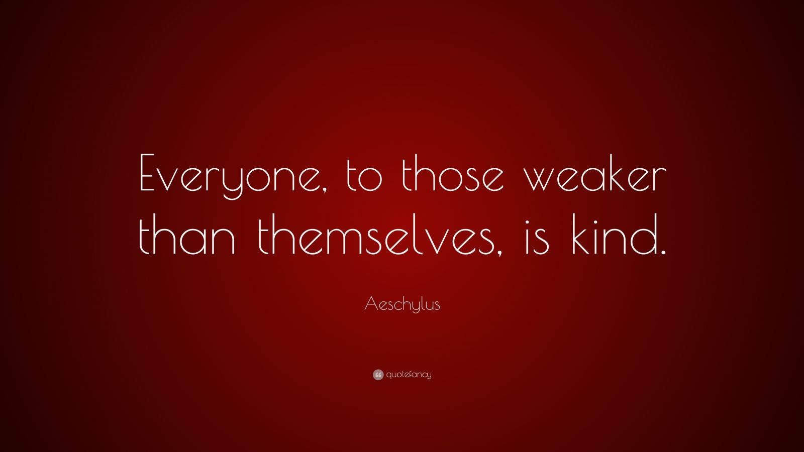 aeschylus-quote-everyone-to-those-weaker-than-themselves-is-kind