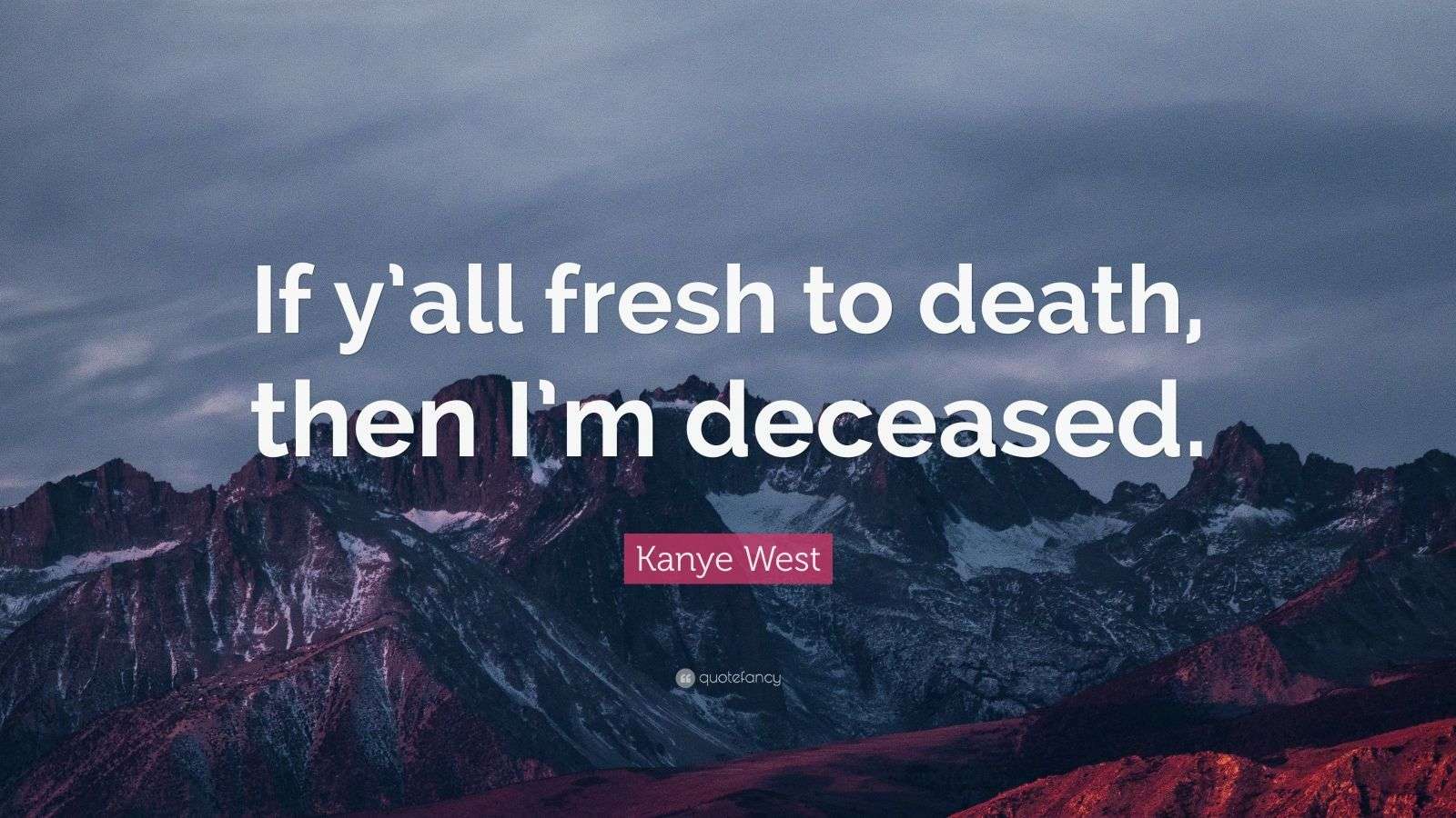 Kanye West Quote “If y’all fresh to death, then I’m deceased.” (7