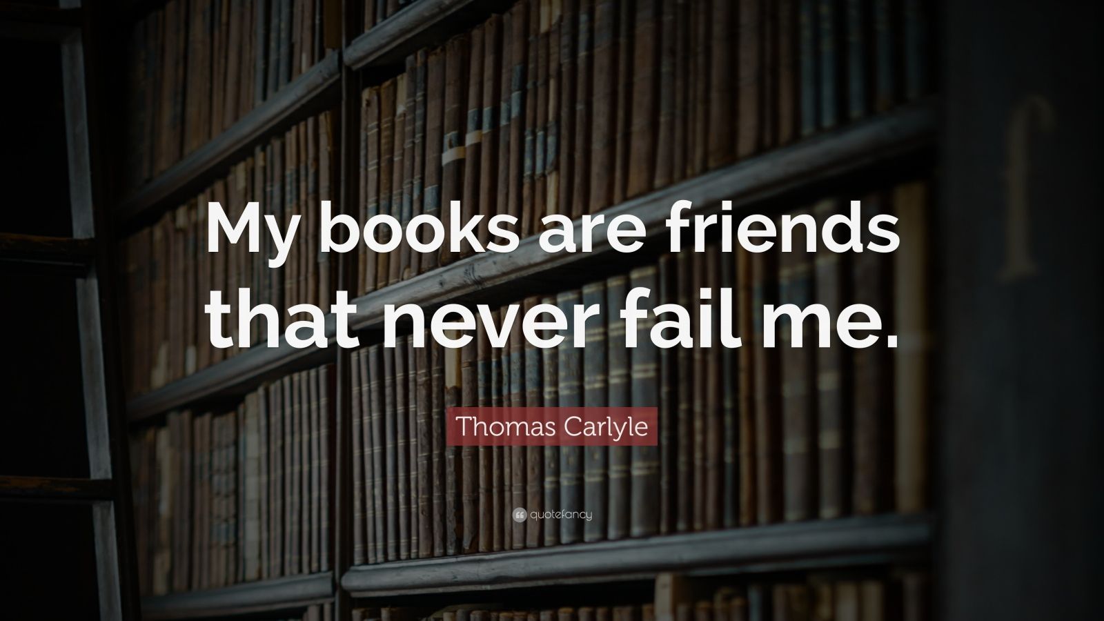 Thomas Carlyle Quote: “My books are friends that never fail me.” (9 ...