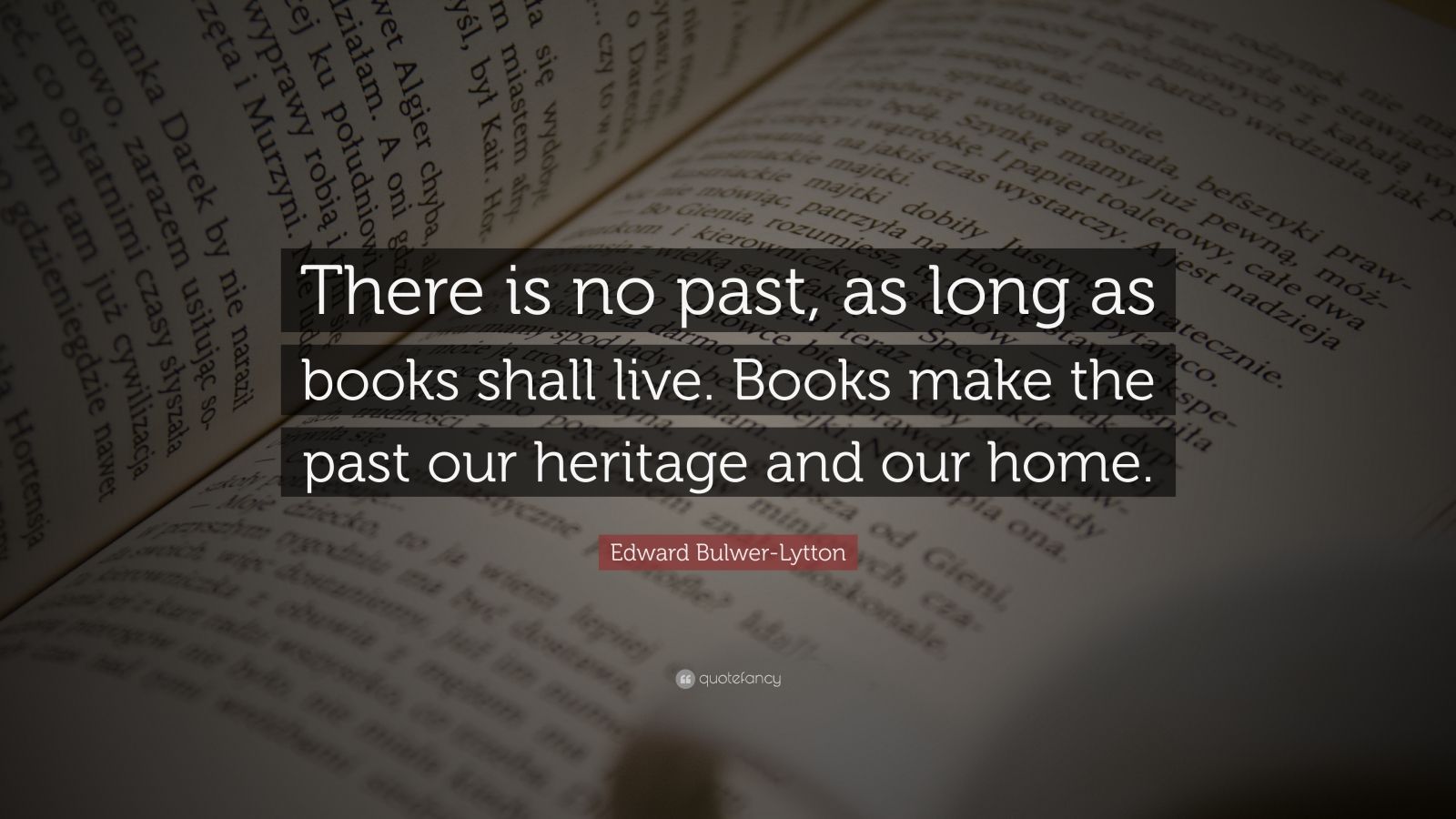 Edward Bulwer-Lytton Quote: “There is no past, as long as books shall ...