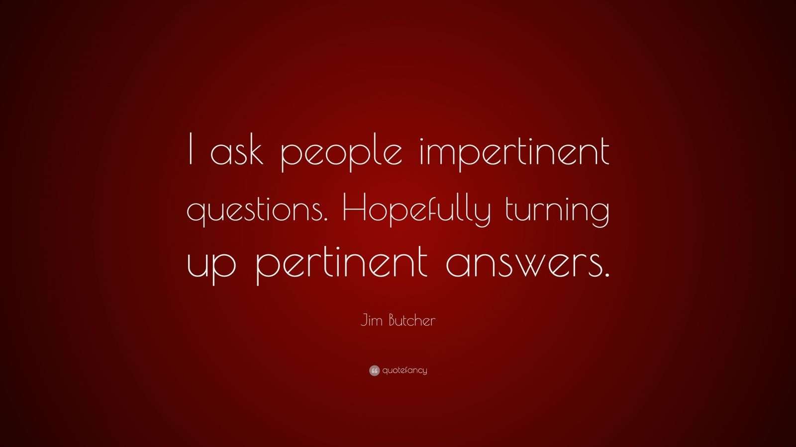 Jim Butcher Quote “I ask people impertinent questions. Hopefully
