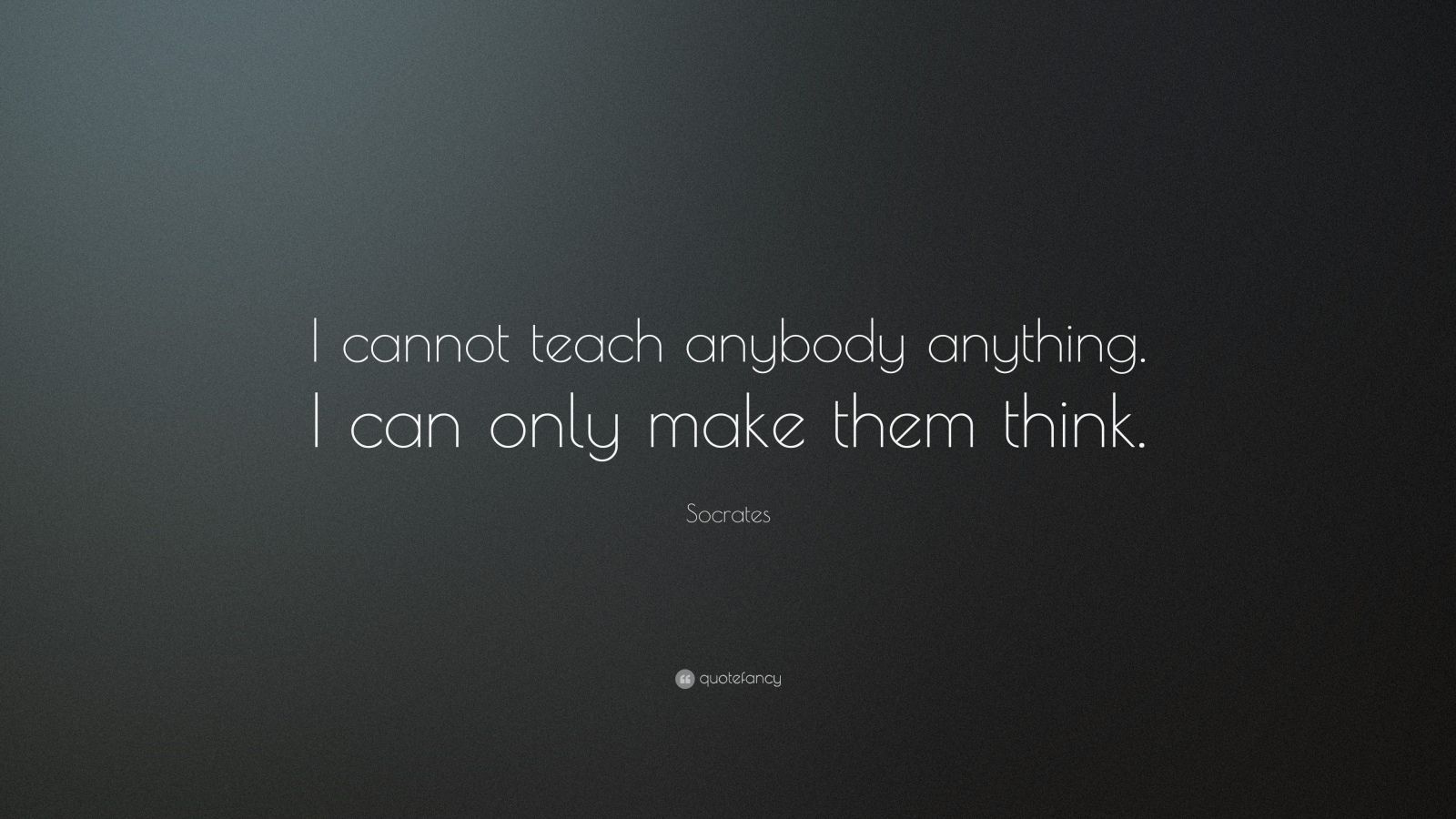 Socrates Quote: “I cannot teach anybody anything. I can only make them ...