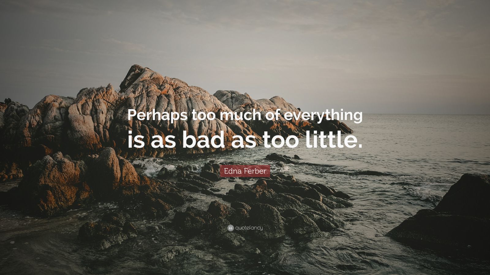 Edna Ferber Quote: “Perhaps too much of everything is as bad as too