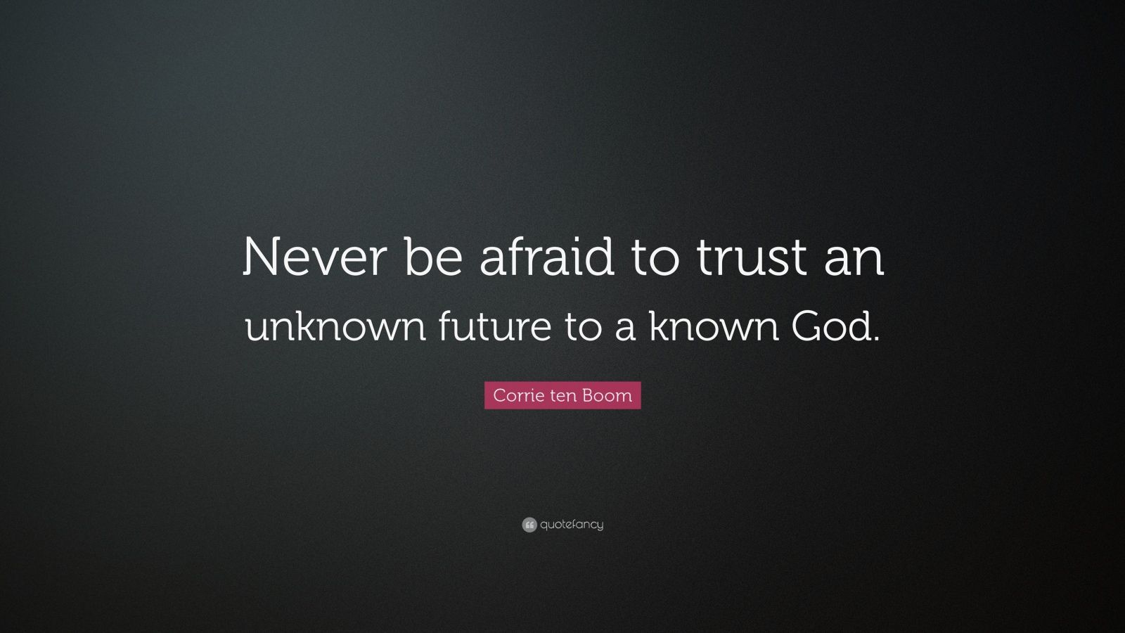 Corrie ten Boom Quote: “Never be afraid to trust an unknown future to a ...