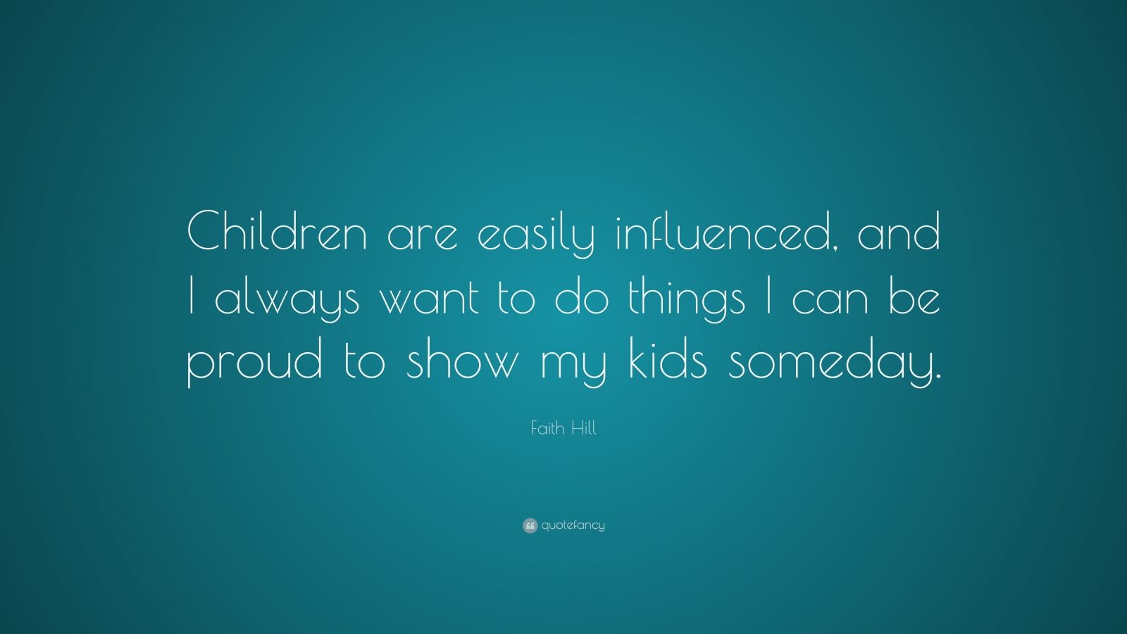 Faith Hill Quote: “Children are easily influenced, and I always want to ...