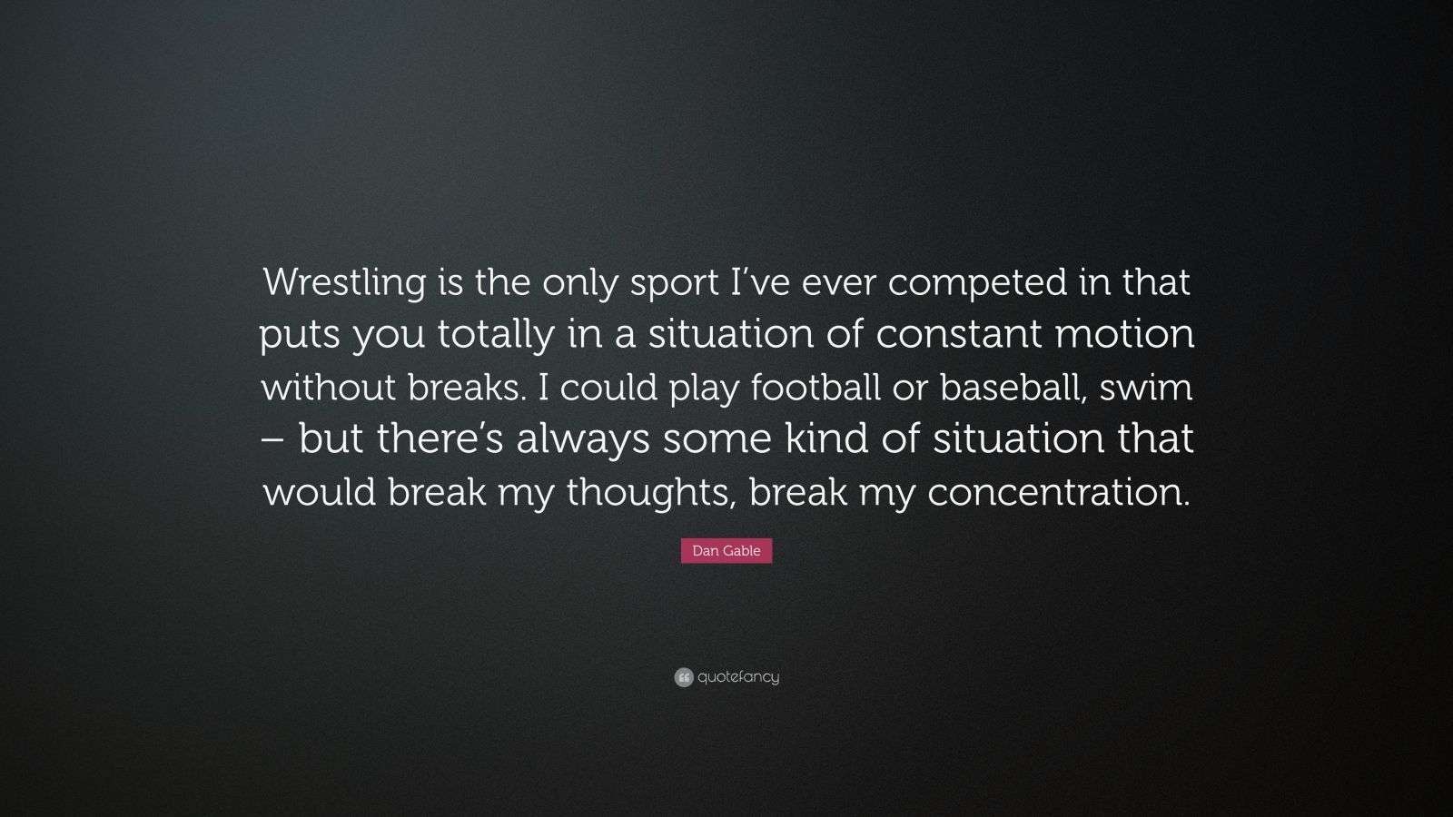 Dan Gable Quote: “Wrestling is the only sport I’ve ever competed in