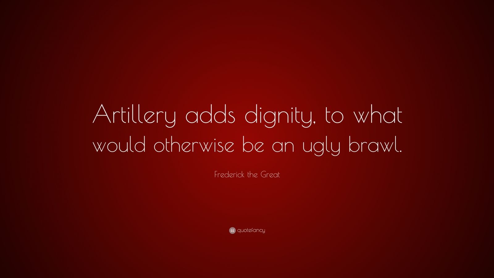 Frederick the Great Quote “Artillery adds dignity, to what would