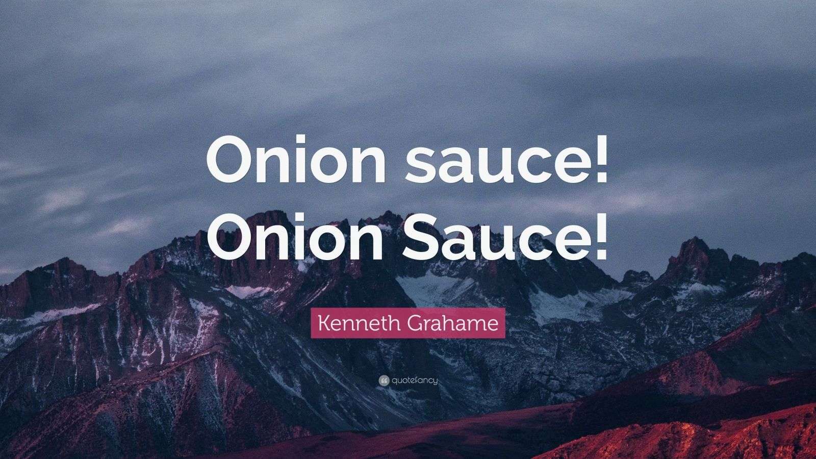 Grahame Quote “Onion sauce! Onion Sauce!”