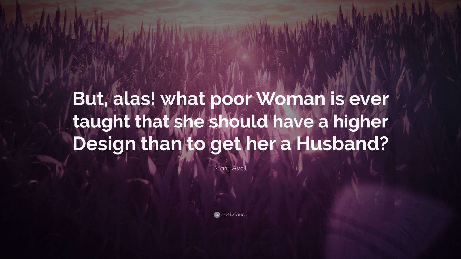 Mary Astell Quote: “But, alas! what poor Woman is ever taught that she