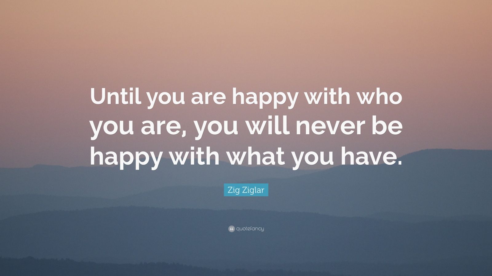 Zig Ziglar Quote: “Until you are happy with who you are, you will never ...