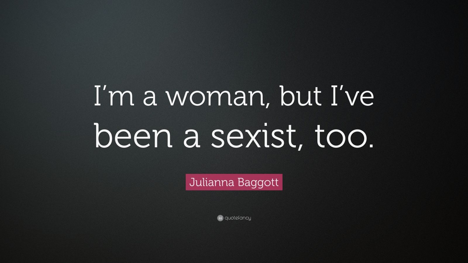 Julianna Baggott Quote Im A Woman But Ive Been A Sexist Too