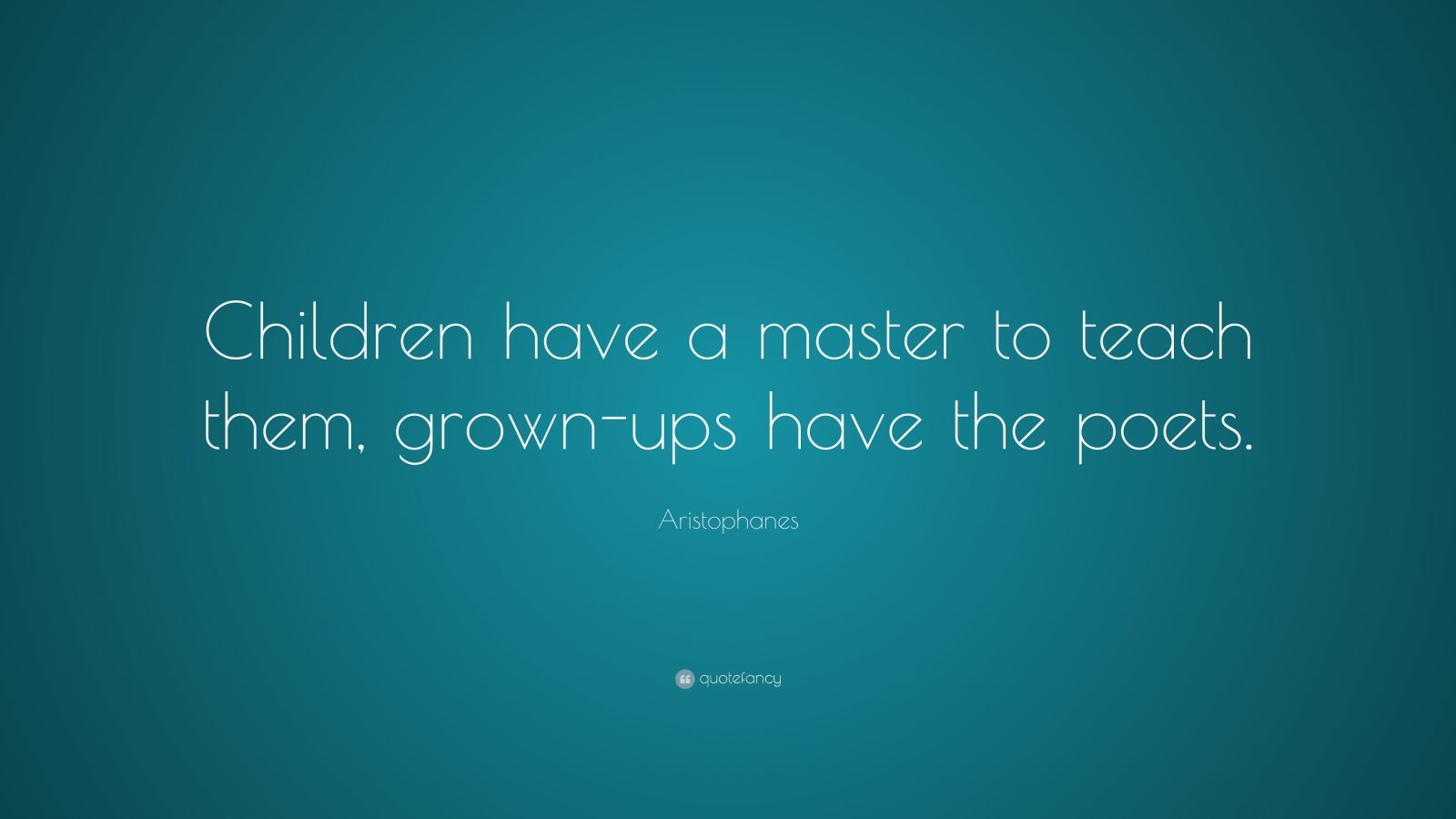 Aristophanes Quote: “Children have a master to teach them, grown-ups ...