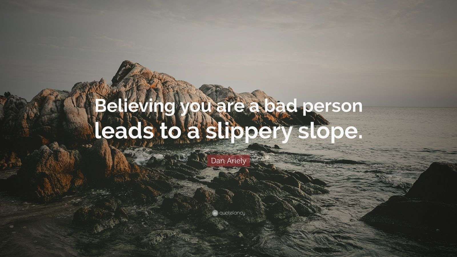 Dan Ariely Quote “Believing you are a bad person leads to a slippery