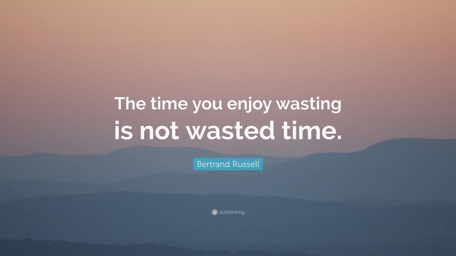 Bertrand Russell Quote: “The time you enjoy wasting is not wasted time.” (24 wallpapers