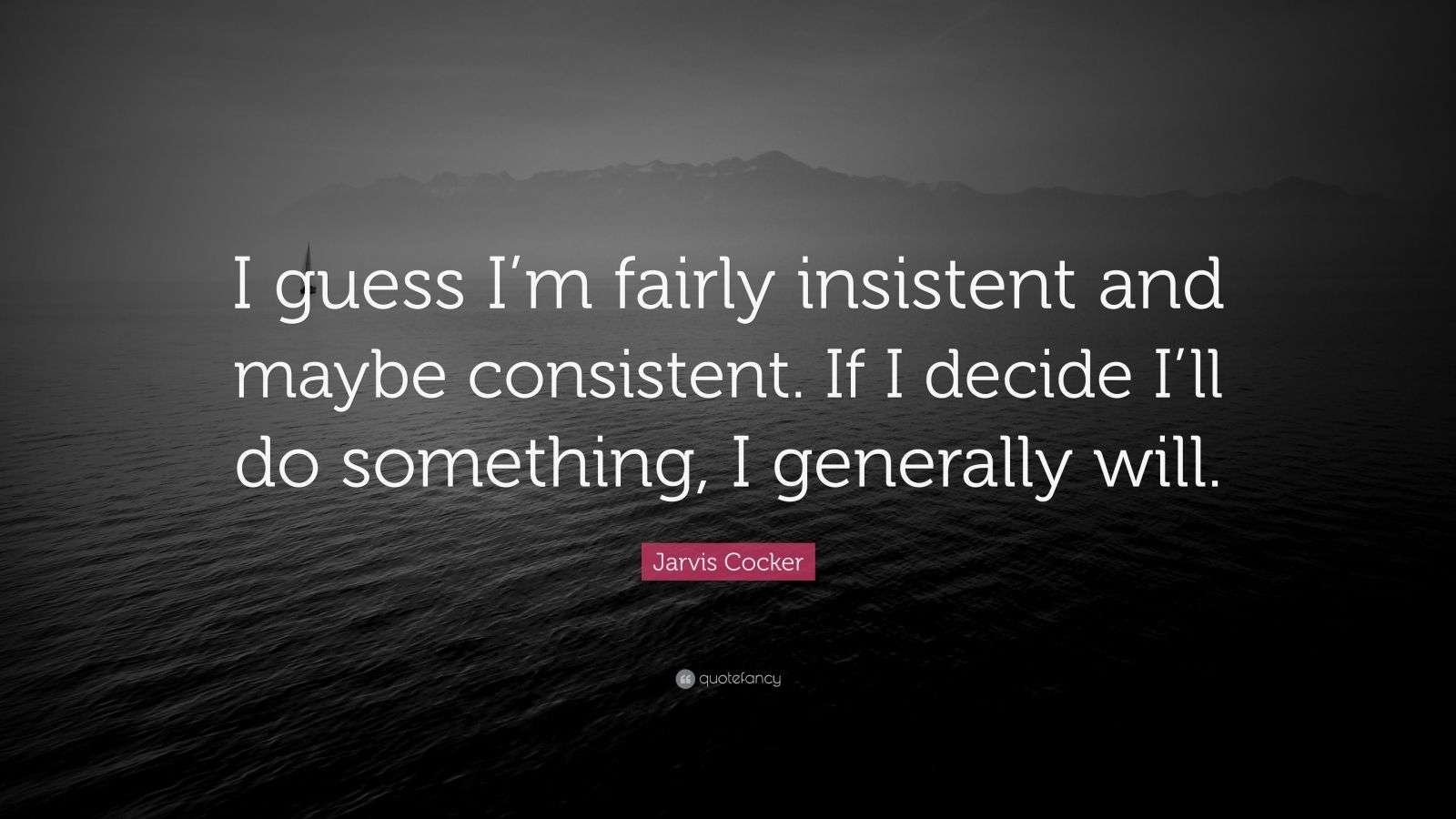 Jarvis Cocker Quote: “I guess I’m fairly insistent and maybe consistent ...