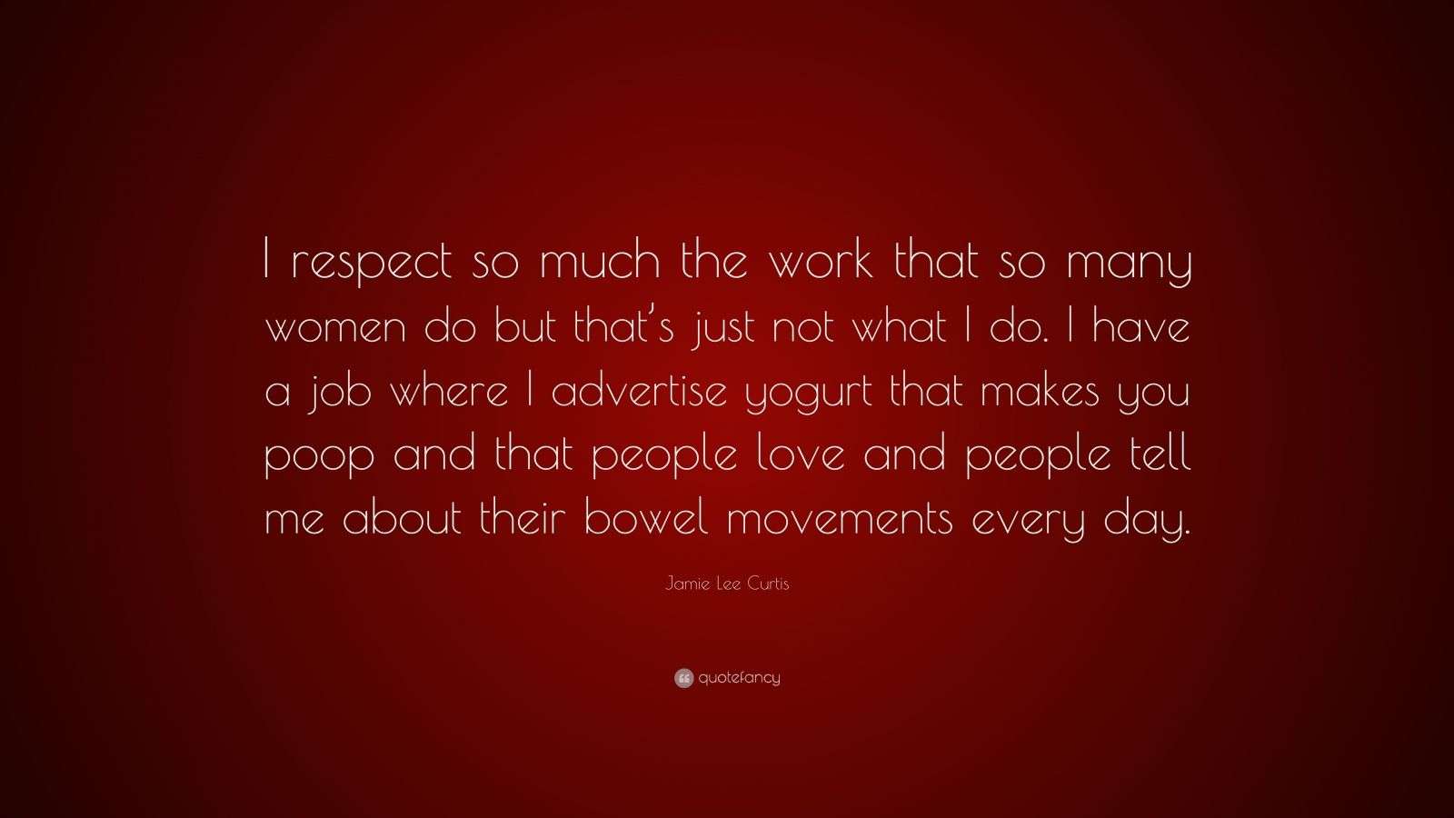 Jamie Lee Curtis Quote “I respect so much the work that so many women