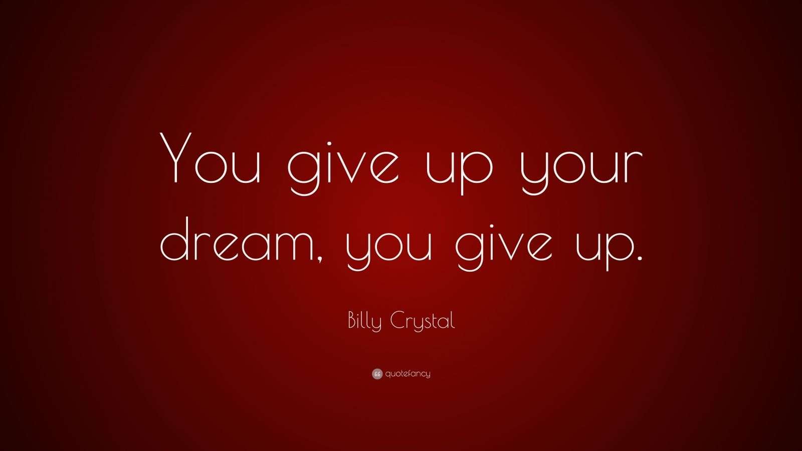 Billy Crystal Quote “You give up your dream, you give up.”