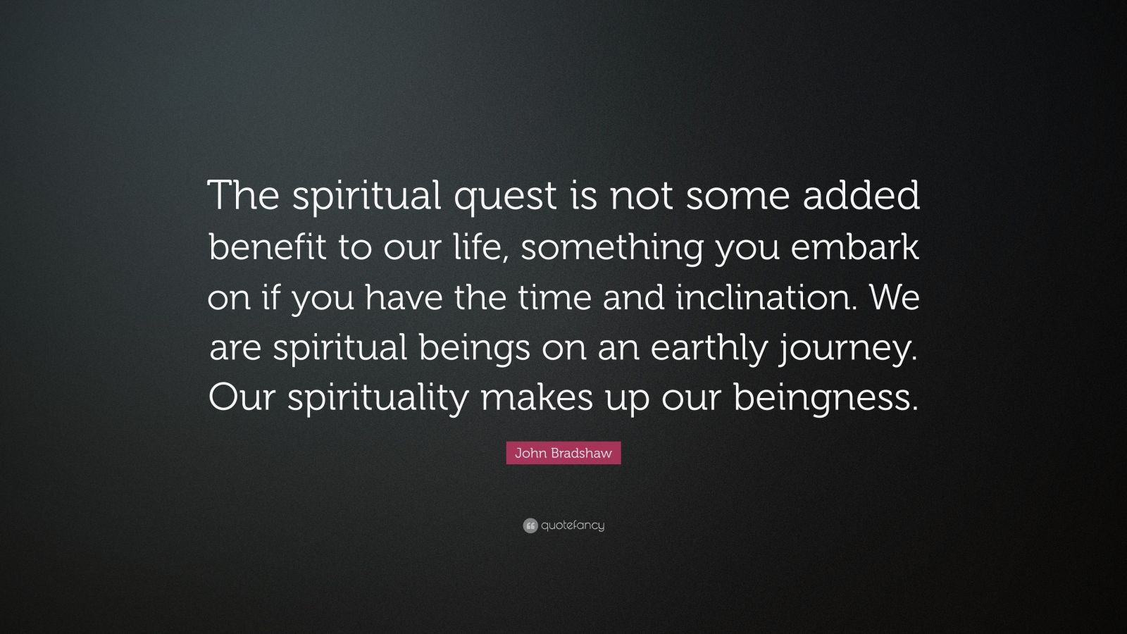 John Bradshaw Quote “The spiritual quest is not some added benefit to