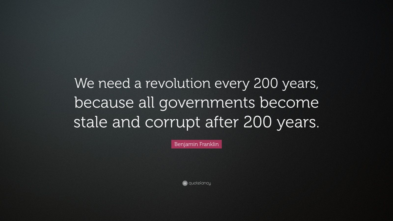 Benjamin Franklin Quote: “We need a revolution every 200 years, because ...