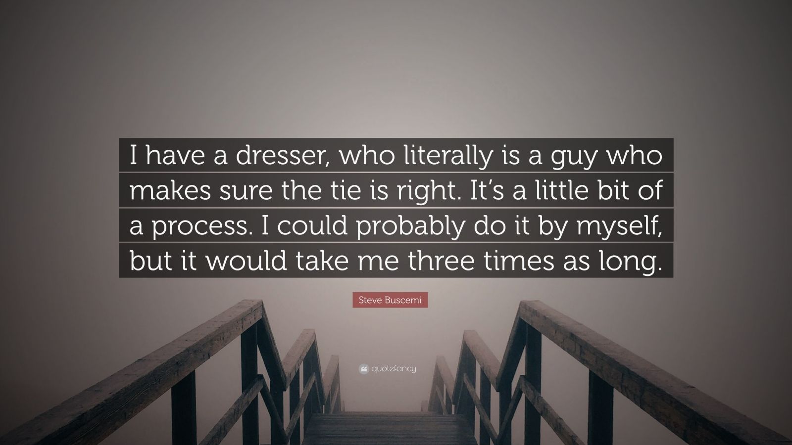 Steve Buscemi Quote I have a dresser who literally is a guy who