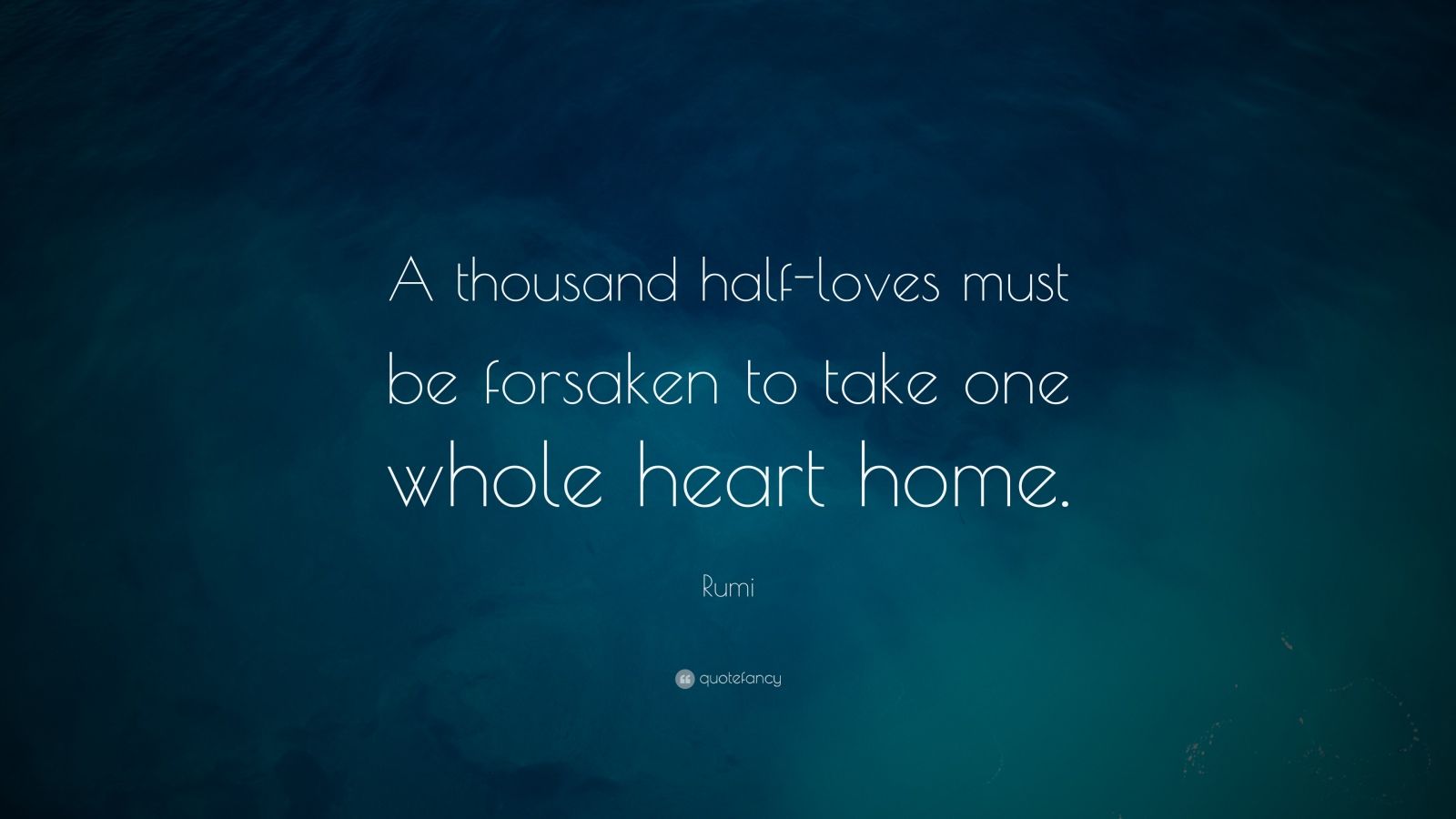 Rumi Quote “A thousand half loves must be forsaken to take one whole