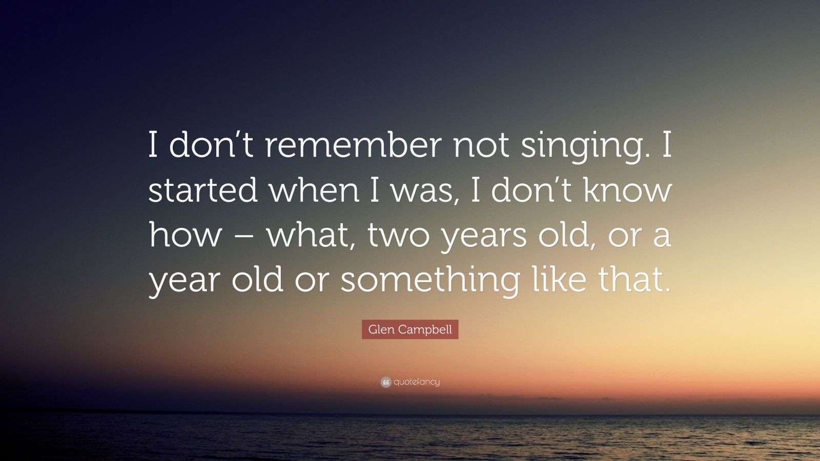 Glen Campbell Quote “I don’t remember not singing. I started when I