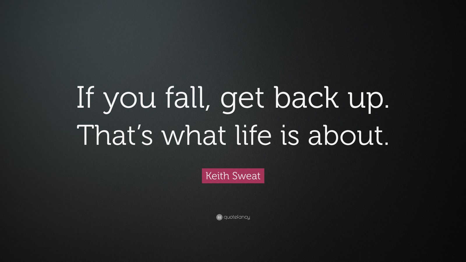 Keith Sweat Quote: “If you fall, get back up. That’s what life is about ...