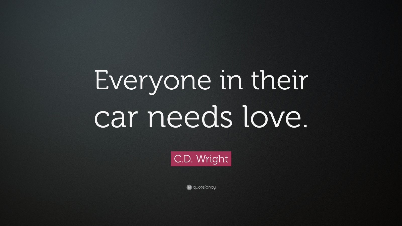 C.D. Wright Quote: “Everyone in their car needs love.”