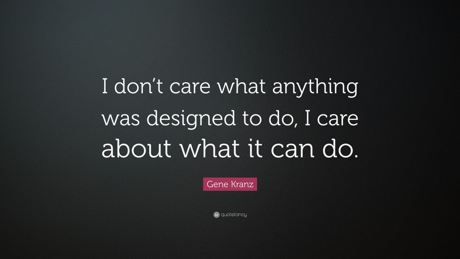 Gene Kranz Quote: “I don’t care what anything was designed to do, I ...