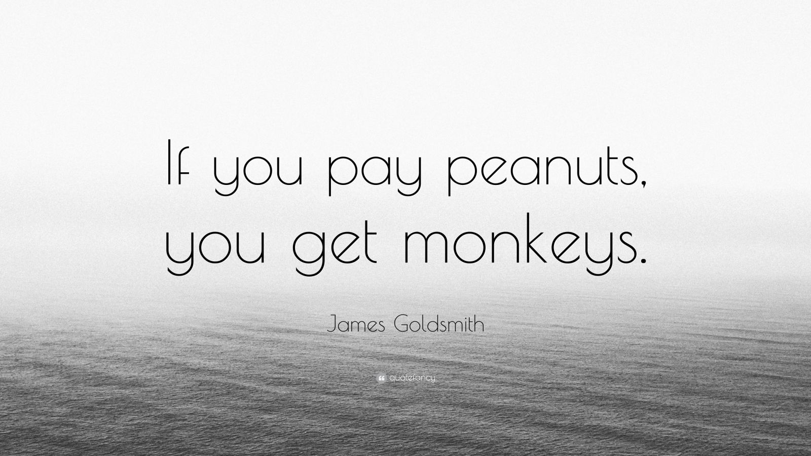 James Goldsmith Quote: “If you pay peanuts, you get monkeys.” (7 ...