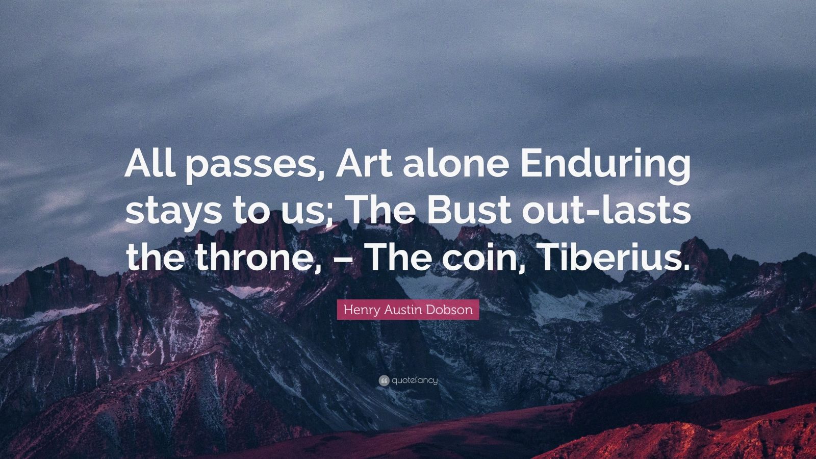 Henry Austin Dobson Quote: “All passes, Art alone Enduring stays to us ...