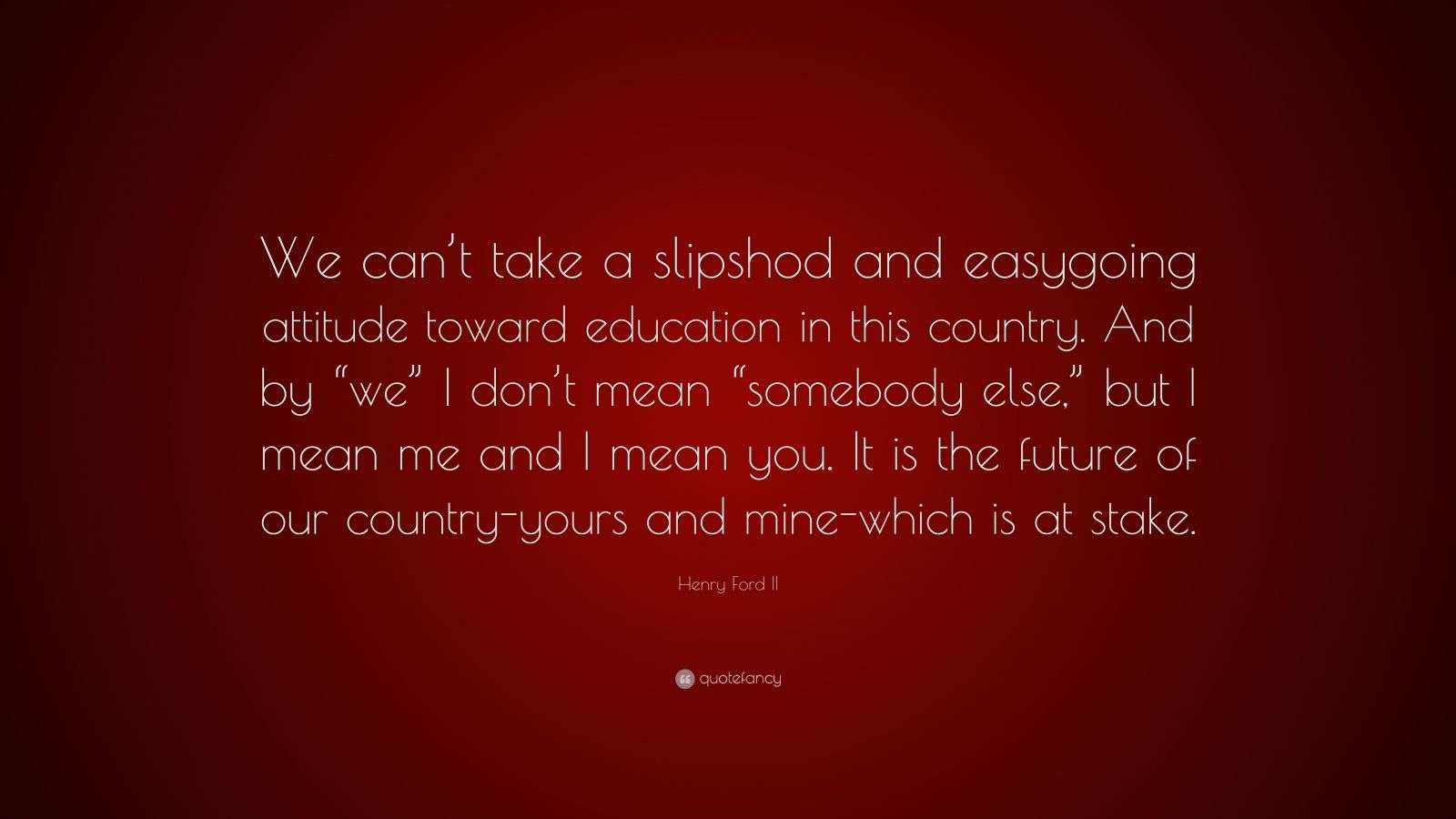 Henry Ford II Quote “We can’t take a slipshod and easygoing attitude