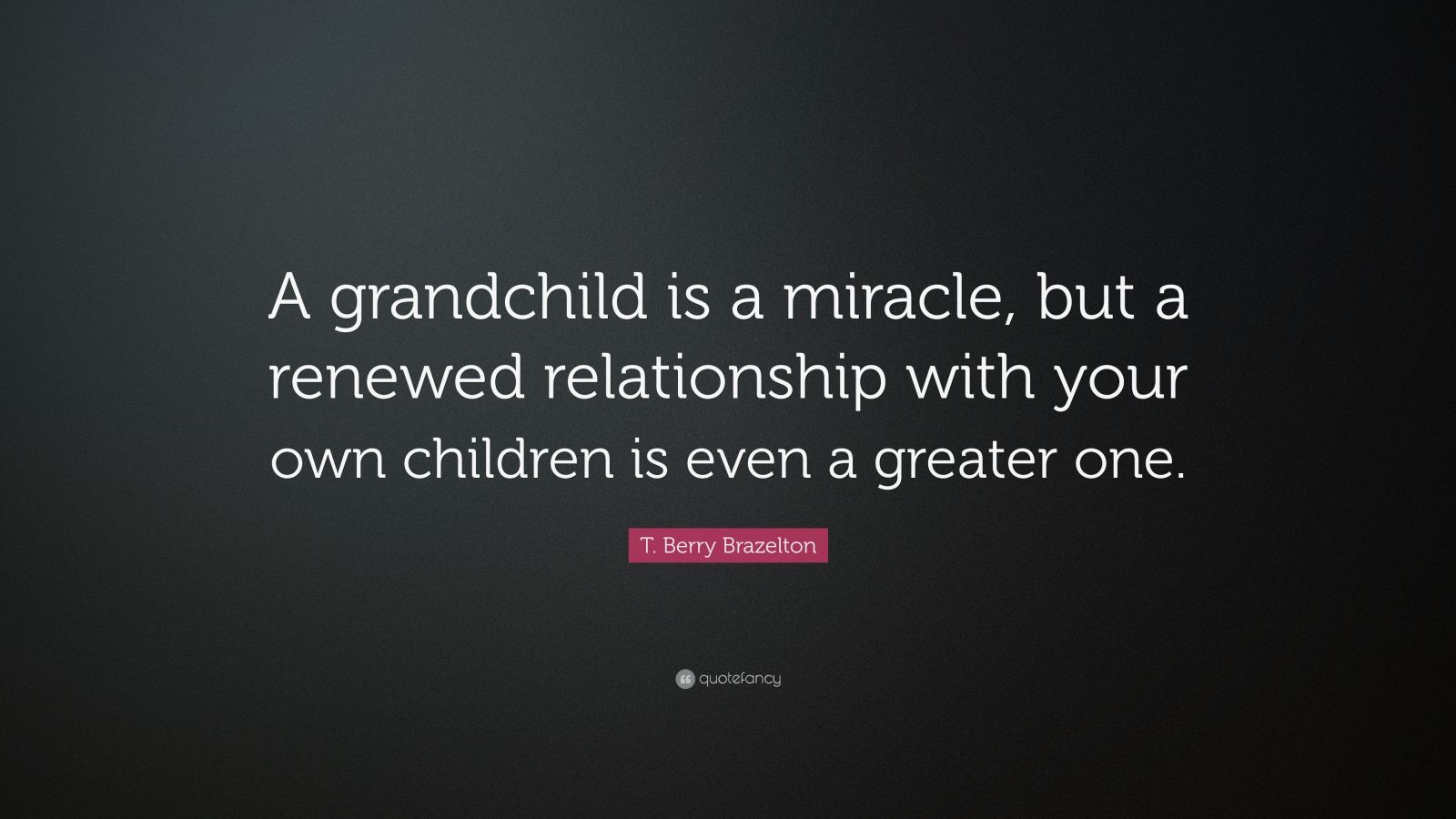 T. Berry Brazelton Quote: “A grandchild is a miracle, but a renewed ...