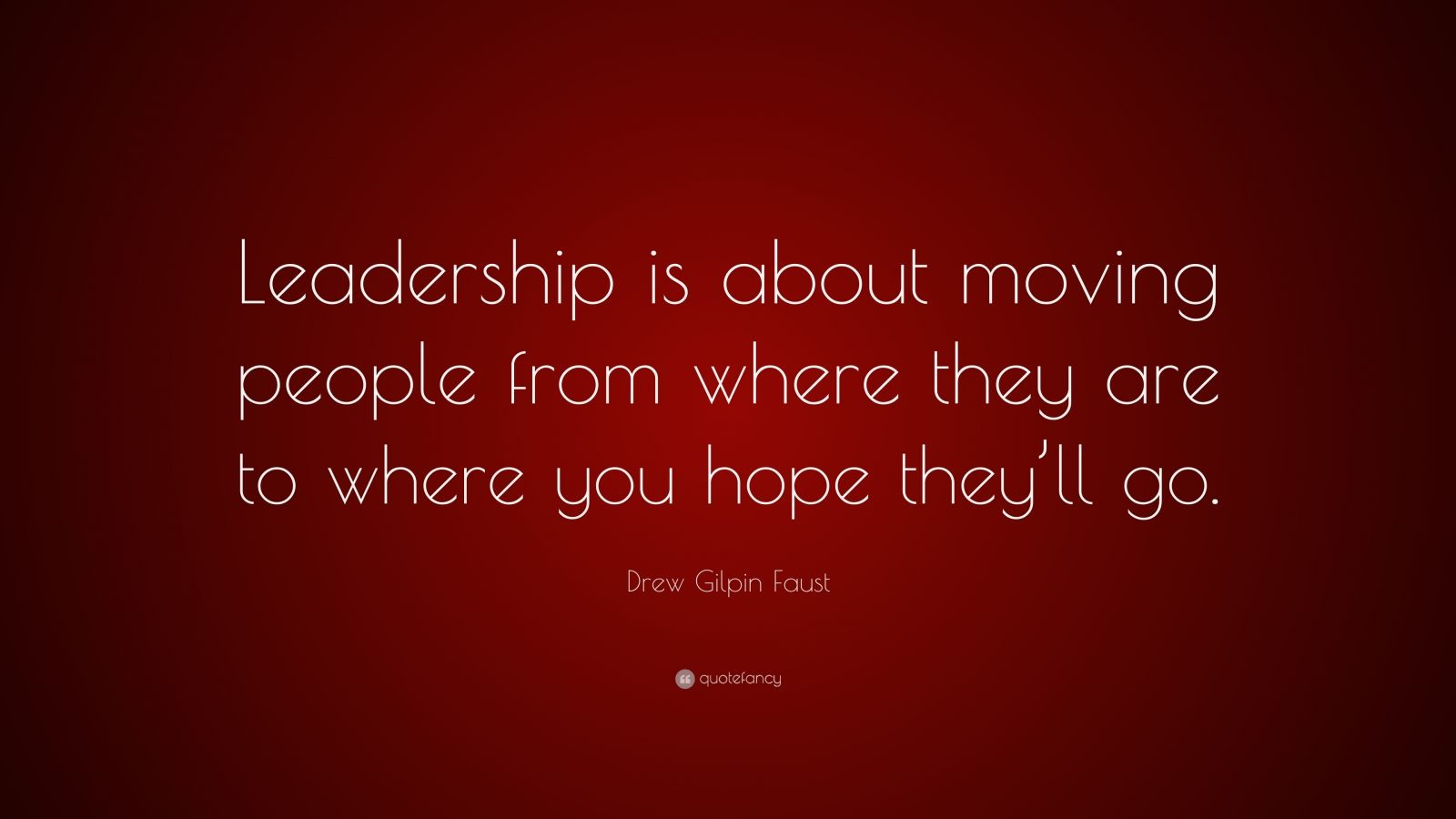 Drew Gilpin Faust Quote: “Leadership is about moving people from where ...