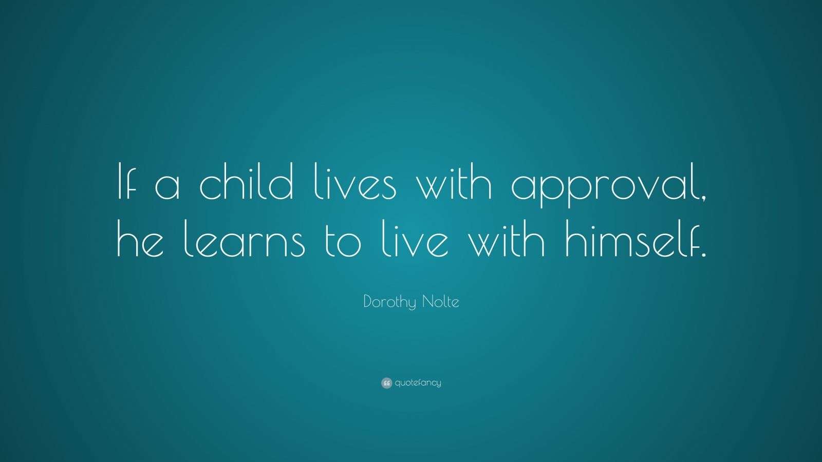 Dorothy Nolte Quote: “If a child lives with approval, he learns to live ...