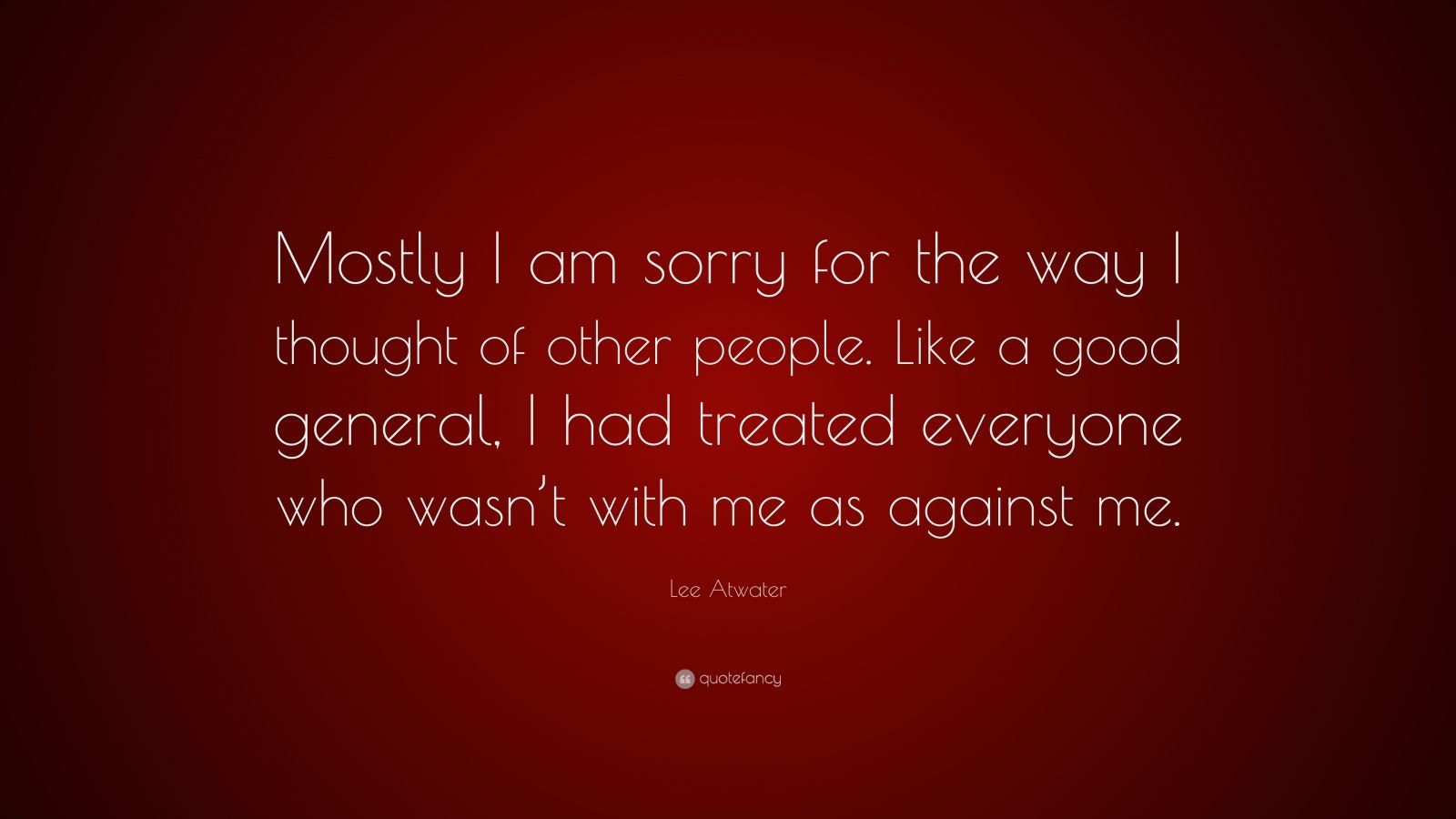 Lee Atwater Quote: “Mostly I am sorry for the way I thought of other ...