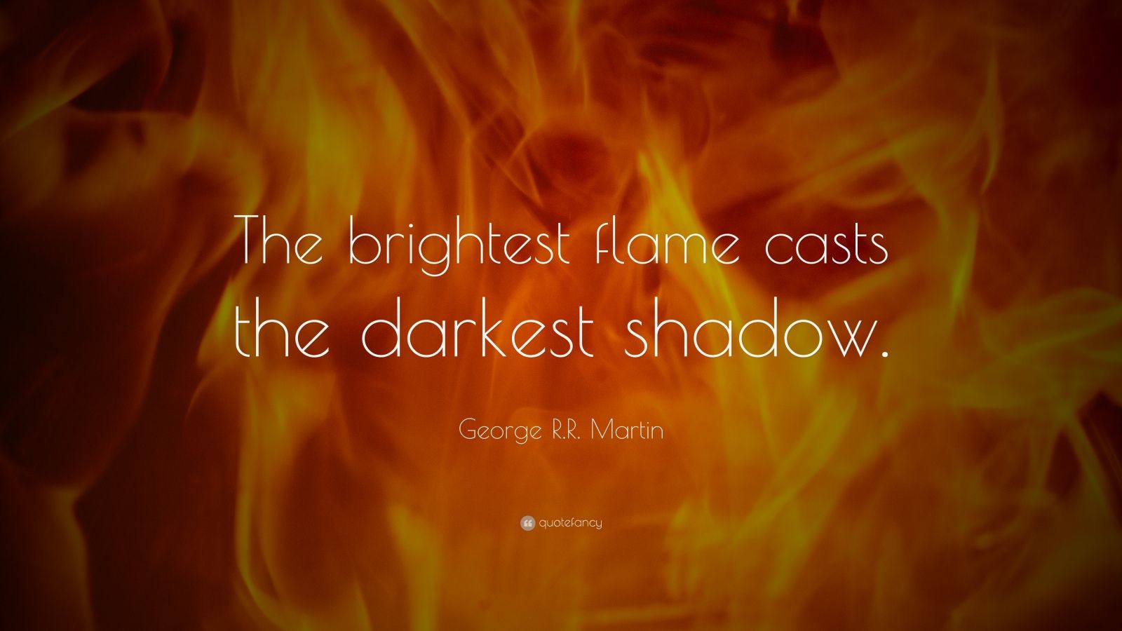 R.R. Martin Quote “The brightest flame casts the darkest shadow.”