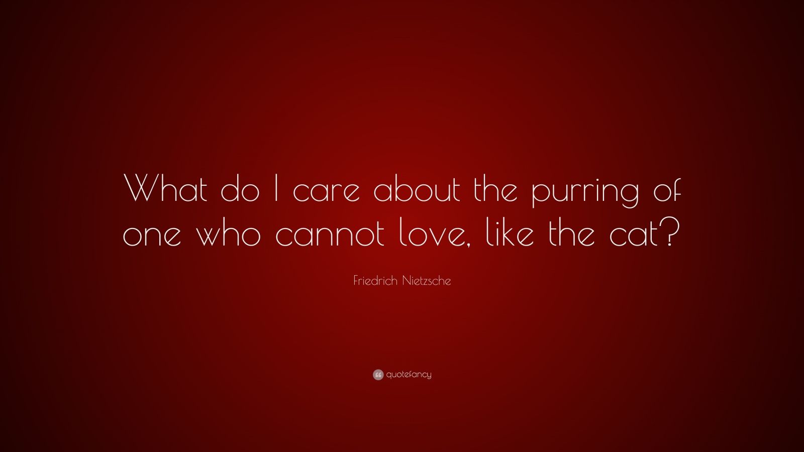 Friedrich Nietzsche Quote: “What do I care about the purring of one who ...