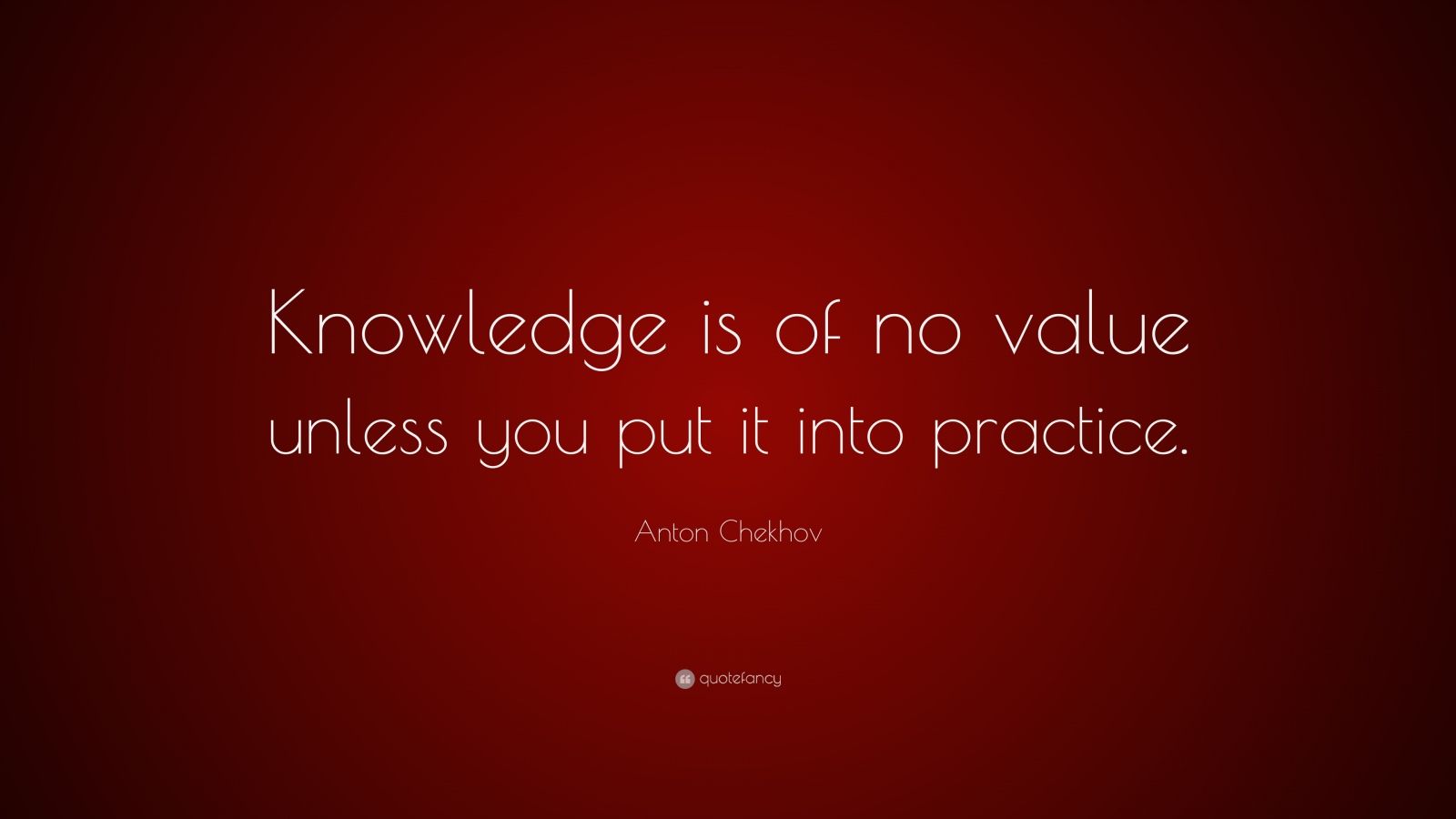 Anton Chekhov Quote: “Knowledge is of no value unless you put it into ...