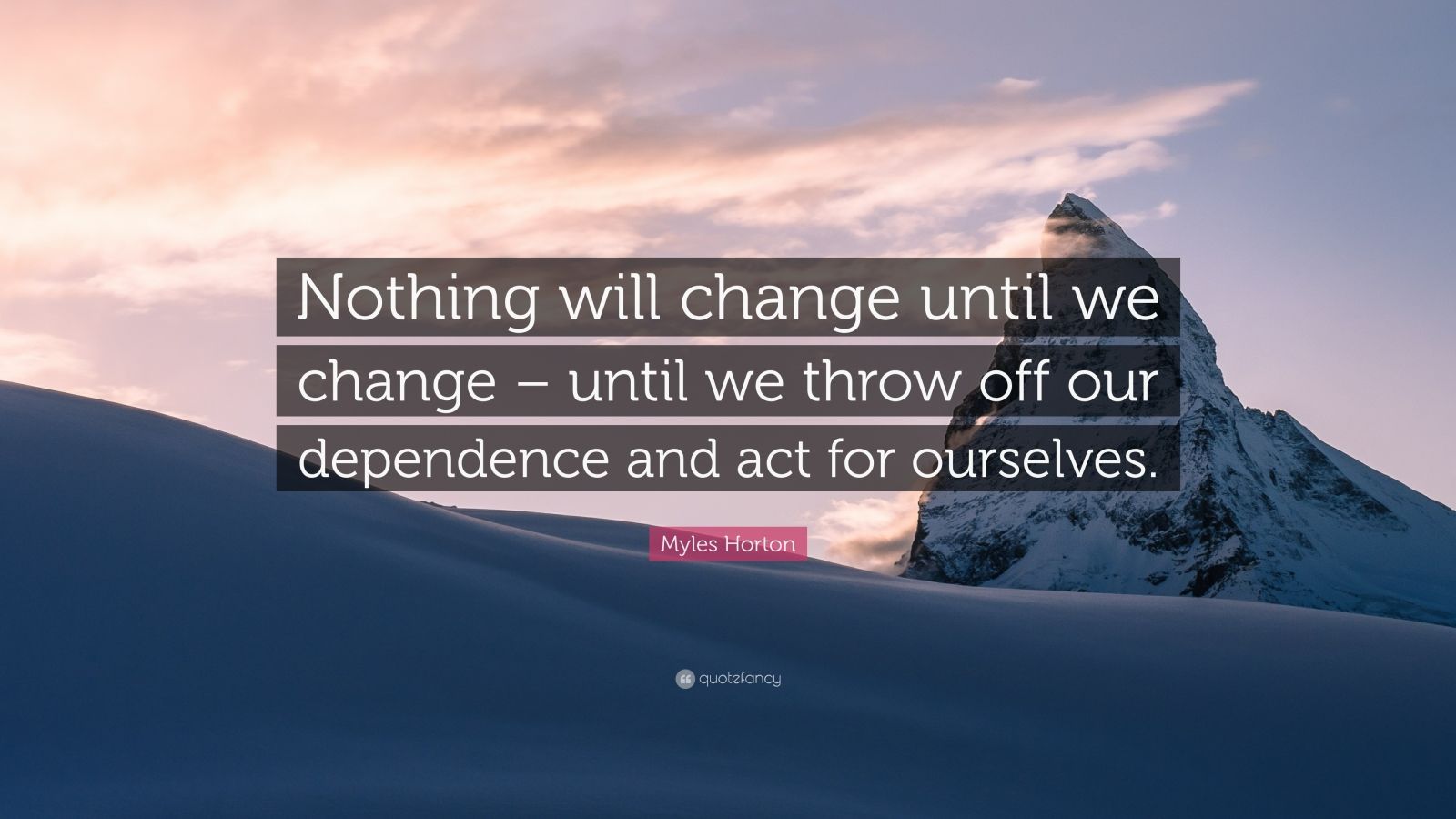 Myles Horton Quote: “Nothing will change until we change – until we ...