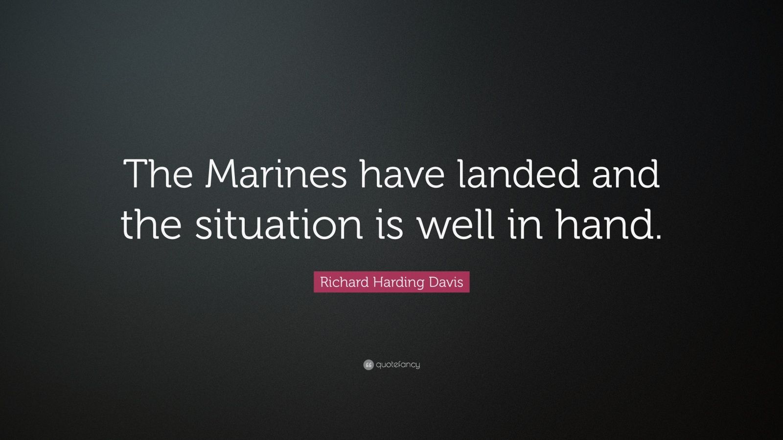 Richard Harding Davis Quote: “The Marines have landed and the situation ...