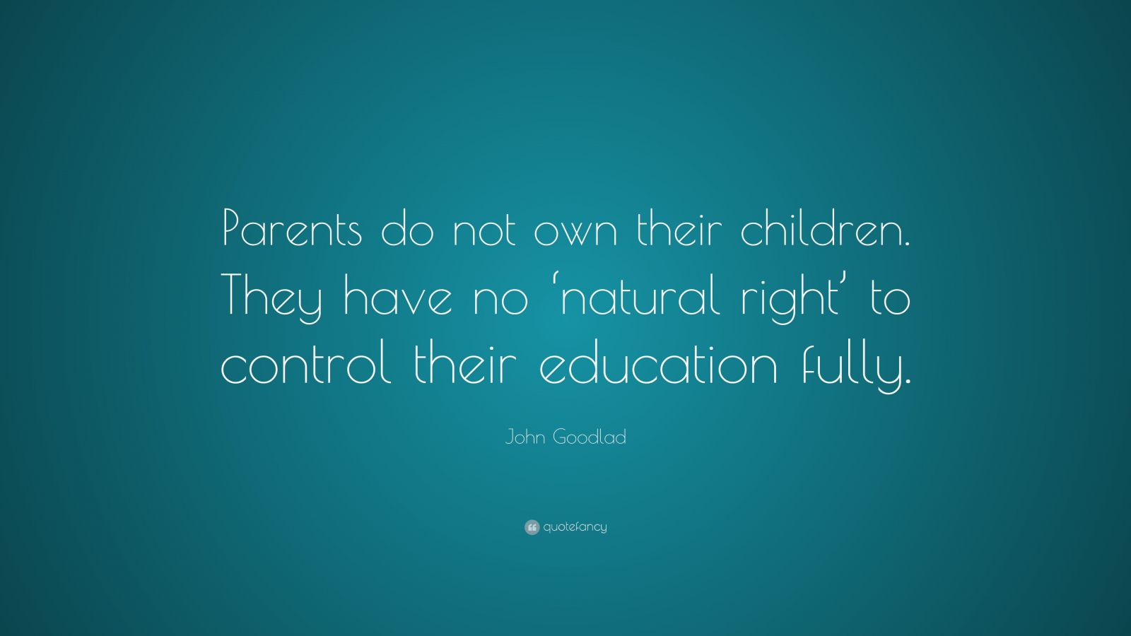 John Goodlad Quote: “Parents do not own their children. They have no ...